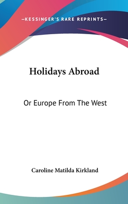 Holidays Abroad: Or Europe From The West - Kirkland, Caroline Matilda