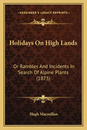 Holidays on High Lands: Or Rambles and Incidents in Search of Alpine Plants (1873)