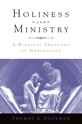 Holiness and Ministry: A Biblical Theology of Ordination - Dozeman, Thomas B, PhD