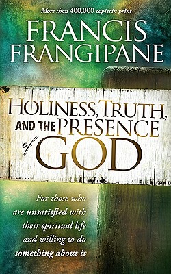 Holiness, Truth, and the Presence of God: For Those Who Are Unsatisfied with Their Spiritual Life and Willing to Do Something about It - Frangipane, Francis, Reverend