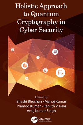 Holistic Approach to Quantum Cryptography in Cyber Security - Bhushan, Shashi (Editor), and Kumar, Manoj (Editor), and Kumar, Pramod (Editor)