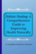 Holistic Healing: A Comprehensive Guide to Improving Health Naturally