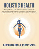 Holistic Health: A comprehensive guide to holistic wellness, exploring the connections between physical, mental, and emotional health. It includes practices like yoga, meditation