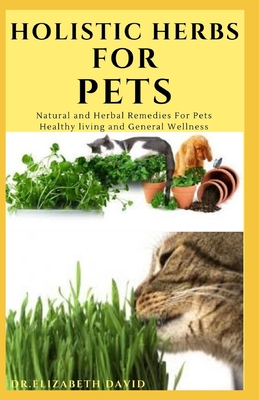 Holistic Herbs for Pet: The Comprehensive Holistic Herbal Guide For Taking Care Of Your Pet - David, Dr Elizabeth