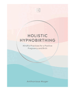 Holistic Hypnobirthing: Mindful practices for a positive pregnancy and birth