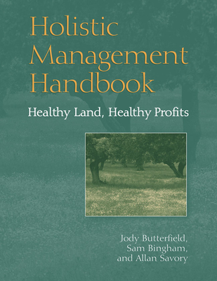 Holistic Management Handbook: Healthy Land, Healthy Profits - Butterfield, Jody, and Bingham, Sam, and Savory, Allan