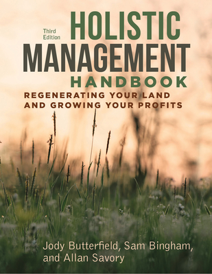 Holistic Management Handbook, Third Edition: Regenerating Your Land and Growing Your Profits - Butterfield, Jody, and Bingham, Sam, and Savory, Allan