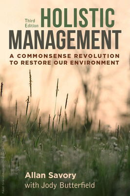Holistic Management, Third Edition: A Commonsense Revolution to Restore Our Environment - Savory, Allan, and Butterfield, Jody (Contributions by)