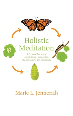 Holistic Meditation: A Personal Journey of mindfulness - body, mind, emotions, spirit and community - Jennerich, Marie L