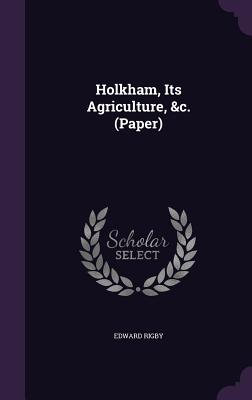 Holkham, Its Agriculture, &c. (Paper) - Rigby, Edward