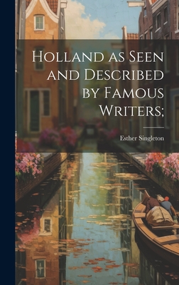 Holland as Seen and Described by Famous Writers; - Singleton, Esther