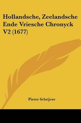 Hollandsche, Zeelandsche Ende Vriesche Chronyck V2 (1677) - Schrijver, Pieter