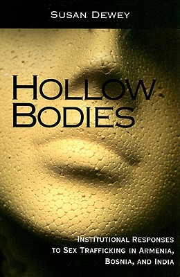 Hollow Bodies: Institutional Responses to Sex Trafficking in Armenia, Bosnia, and India - Dewey, Susan