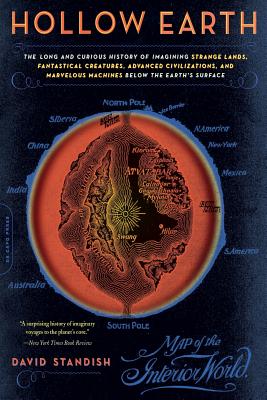 Hollow Earth: The Long and Curious History of Imagining Strange Lands, Fantastical Creatures, Advanced Civilizations, and Marvelous Machines Below the Earth's Surface - Standish, David
