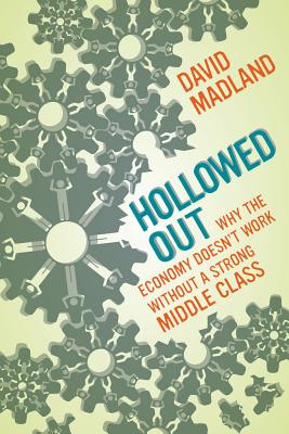 Hollowed Out: Why the Economy Doesn't Work Without a Strong Middle Class - Madland, David