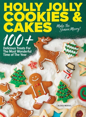 Holly Jolly Cookies & Cakes: 100+ Delicious Treats for the Most Wonderful Time of the Year - Mersel, Alexis