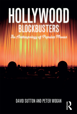 Hollywood Blockbusters: The Anthropology of Popular Movies - Sutton, David, Dr., and Wogan, Peter