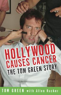 Hollywood Causes Cancer: The Tom Green Story - Green, Tom