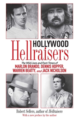 Hollywood Hellraisers: The Wild Lives and Fast Times of Marlon Brando, Dennis Hopper, Warren Beatty, and Jack Nicholson - Sellers, Robert