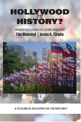 Hollywood or History?: An Inquiry-Based Strategy for Teaching Latinx History - Monreal, Tim (Editor), and A Tirado, Jess (Editor)