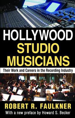 Hollywood Studio Musicians: Their Work and Careers in the Recording Industry - Faulkner, Robert R.