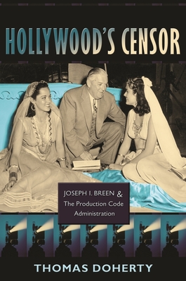 Hollywood's Censor: Joseph I. Breen and the Production Code Administration - Doherty, Thomas, Professor
