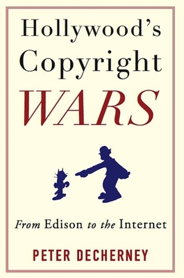 Hollywood's Copyright Wars: From Edison to the Internet - Decherney, Peter