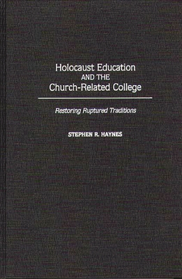 Holocaust Education and the Church-Related College: Restoring Ruptured Traditions - Haynes, Stephen R Ed, and Littell, Franklin Hamlin (Foreword by)