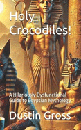 Holy Crocodiles!: A Hilariously Dysfunctional Guide to Egyptian Mythology