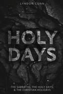 Holy Days: The Sabbaths, The Holy Days, & The Christian Holidays