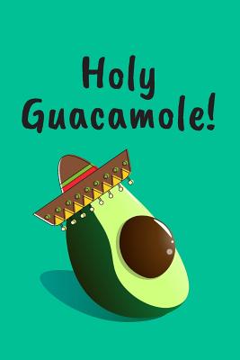Holy Guacamole!: Funny Mexican Avocado Journal / Guacamole Notebook / Ideas For Avocado Lovers / Recipe Book - Journals, Wild