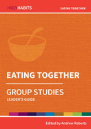 Holy Habits Group Studies: Eating Together: Leader's Guide