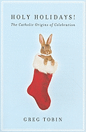 Holy Holidays!: The Catholic Origins of Celebration