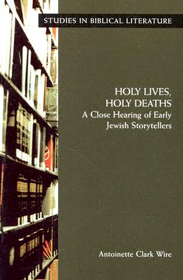 Holy Lives, Holy Deaths: A Close Hearing of Early Jewish Storytellers - Wire, Antoinette Clark