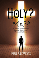 Holy? Me: A Simple Study of the Biblical Doctrine of Personal Holiness