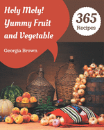 Holy Moly! 365 Yummy Fruit and Vegetable Recipes: Unlocking Appetizing Recipes in The Best Yummy Fruit and Vegetable Cookbook!