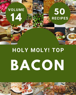 Holy Moly! Top 50 Bacon Recipes Volume 14: Everything You Need in One Bacon Cookbook!