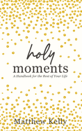 Holy Moments: A Handbook for the Rest of Your Life