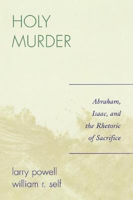 Holy Murder: Abraham, Isaac, and the Rhetoric of Sacrifice - Powell, Larry, and Self, William R