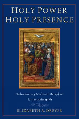 Holy Power, Holy Presence: Rediscovering Medieval Metaphors for the Holy Spirit - Dreyer, Elizabeth A, Professor