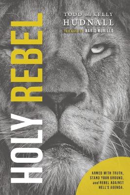 Holy Rebel: Armed with Truth, Stand Your Ground, and Rebel Against Hell's Agenda. - Hudnall, Kelly, and Murillo, Mario (Foreword by), and Hudnall, Todd
