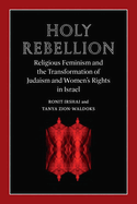 Holy Rebellion: Religious Feminism and the Transformation of Judaism and Women's Rights in Israel