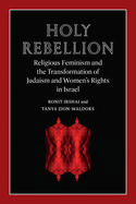 Holy Rebellion: Religious Feminism and the Transformation of Judaism and Women's Rights in Israel