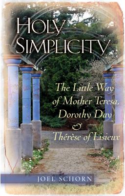 Holy Simplicity: The Little Way of Mother Teresa, Dorothy Day & Therese of Lisieux - Schorn, Joel