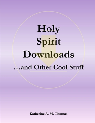 Holy Spirit Downloads ...and Other Cool Stuff - Thomas, Katherine A. M.