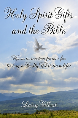 Holy Spirit Gifts and the Bible: How to receive power for living a Godly Christian Life! - Gilbert, Larry