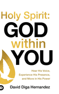 Holy Spirit: God Within You: Hear His Voice, Experience His Presence, and Move in His Power