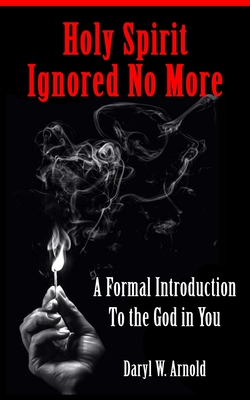 Holy Spirit Ignored No More: A Formal Introduction to the God in You - Arnold, Daryl W