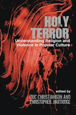 Holy Terror: Understanding Religion and Violence in Popular Culture - Christianson, Eric S, and Partridge, Christopher