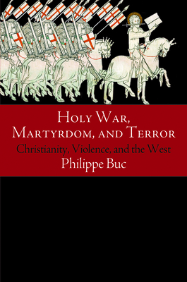 Holy War, Martyrdom, and Terror: Christianity, Violence, and the West - Buc, Philippe